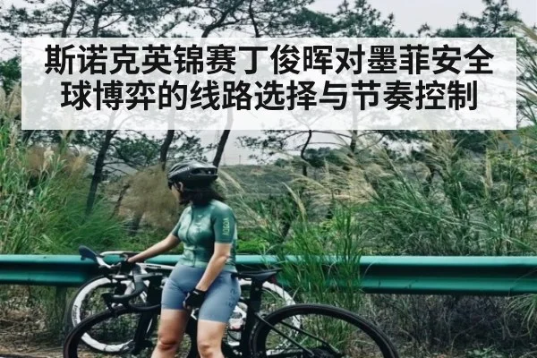 斯诺克英锦赛丁俊晖对墨菲安全球博弈的线路选择与节奏控制