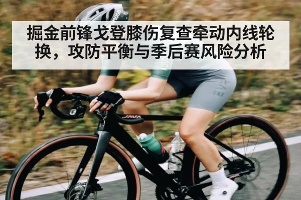 掘金前锋戈登膝伤复查牵动内线轮换，攻防平衡与季后赛风险分析